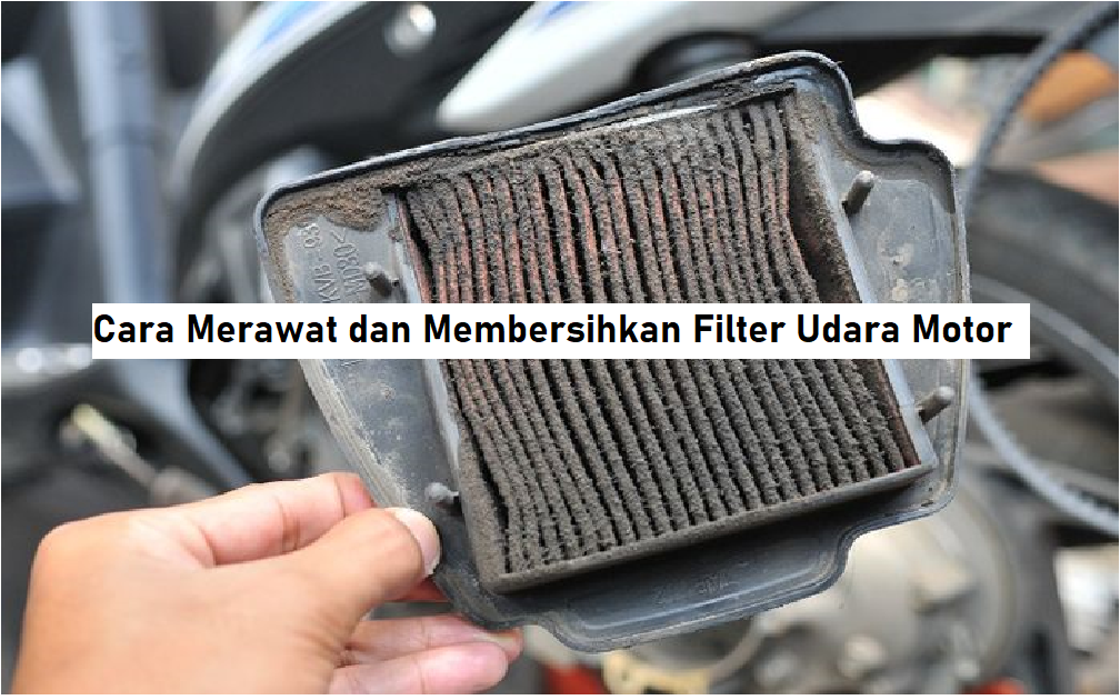 Cara Merawat dan Membersihkan Filter Udara Motor